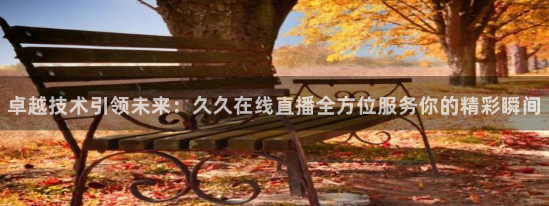 小柠檬体育：卓越技术引领未来：久久在线直播全方位服务你的精彩瞬间