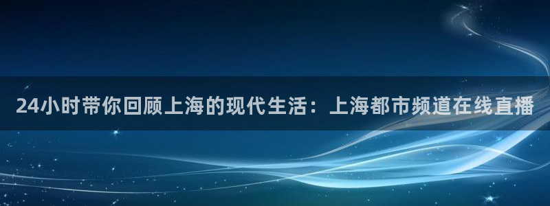 柠檬直播视频：24小时带你回顾上海的现代生活：上海都市频道在线直播