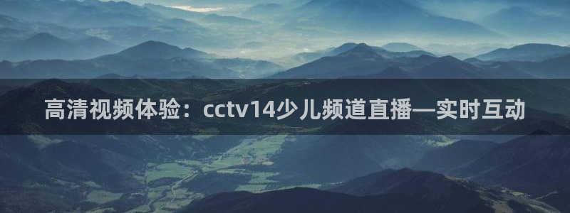 柠檬足球直播直播：高清视频体验：cctv14少儿频道直播—实时互动